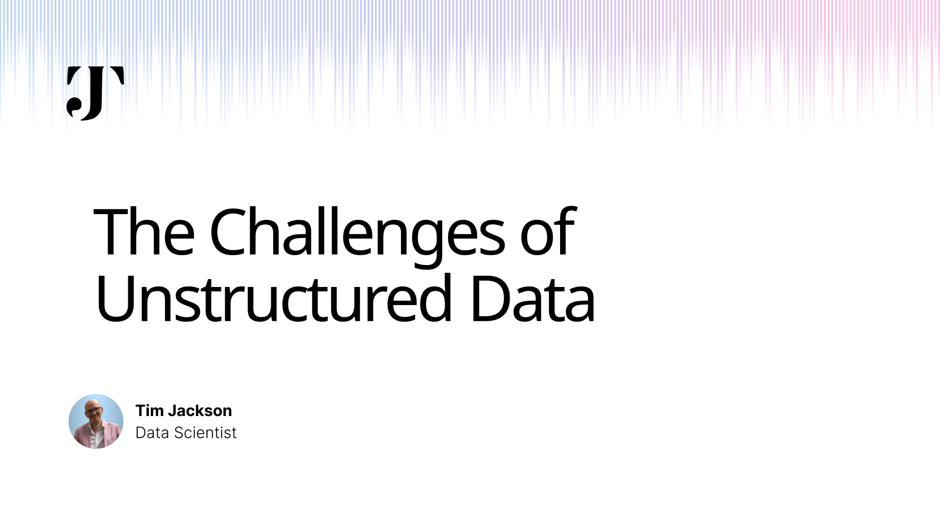 Tim Jackson : Projects - The Challenges of Unstructured Data